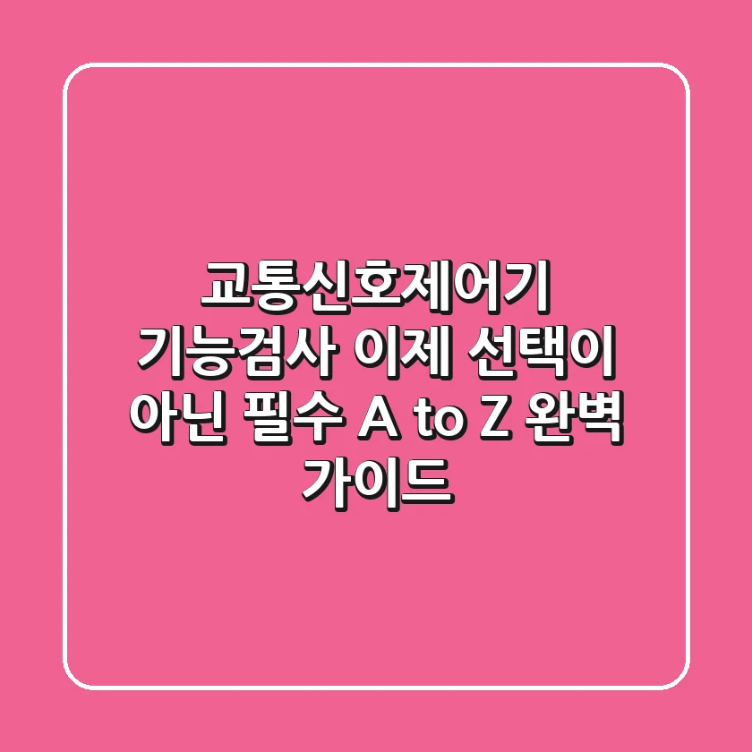 교통신호제어기 기능검사 이제 선택이 아닌 필수 A to Z 완벽 가이드