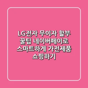 LG전자 무이자 할부 꿀팁: 네이버페이로 스마트하게 가전제품 쇼핑하기!