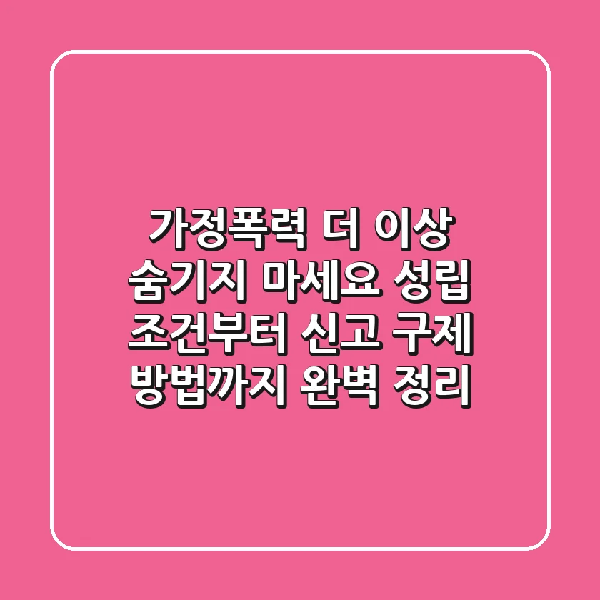 가정폭력, 더 이상 숨기지 마세요! 성립 조건부터 신고, 구제 방법까지 완벽 정리