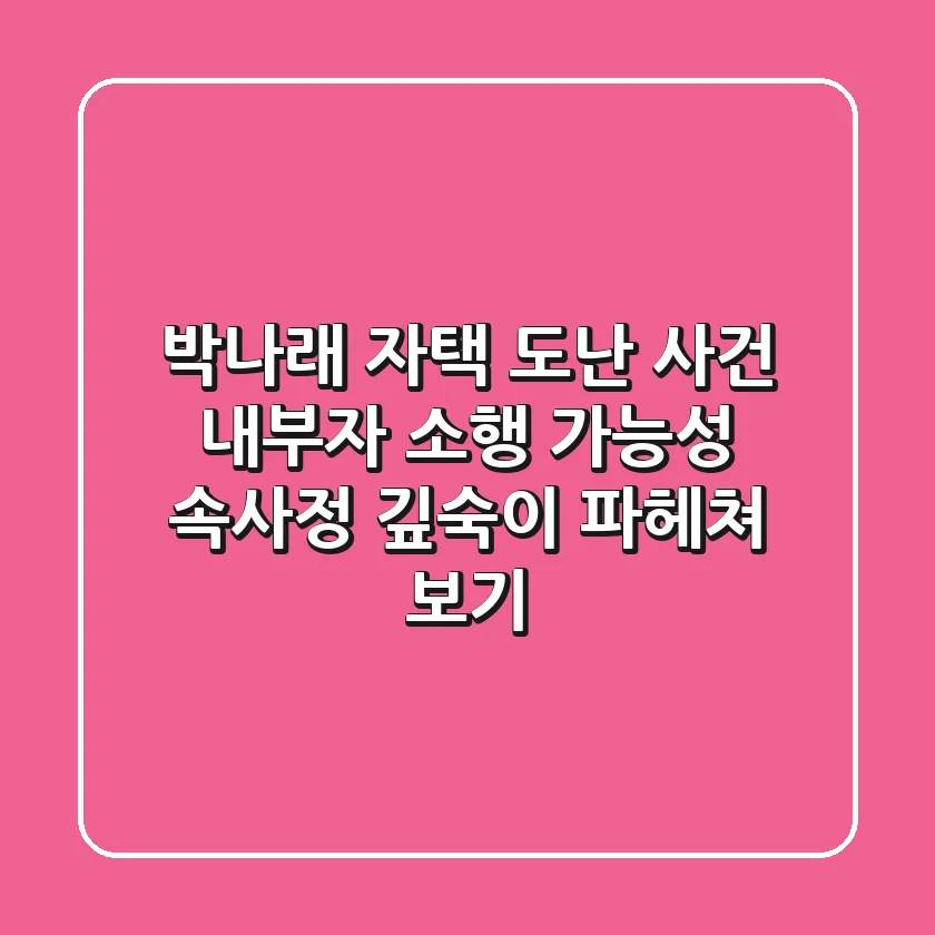 박나래 자택 도난 사건, 내부자 소행 가능성? 속사정 깊숙이 파헤쳐 보기