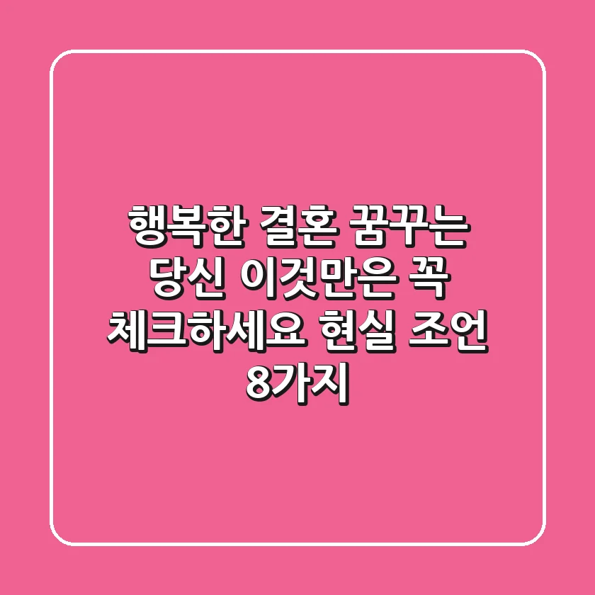 행복한 결혼 꿈꾸는 당신, 이것만은 꼭 체크하세요! (현실 조언 8가지)