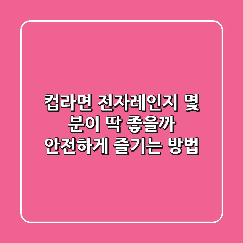 컵라면 전자레인지 몇 분이 딱 좋을까? 안전하게 즐기는 방법!