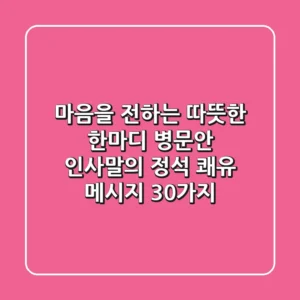 마음을 전하는 따뜻한 한마디, 병문안 인사말의 정석, 쾌유 메시지 30가지