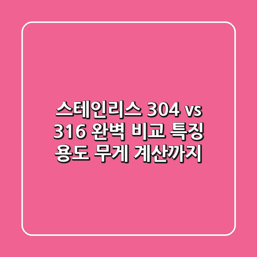 스테인리스 304 vs 316 완벽 비교: 특징, 용도, 무게 계산까지!