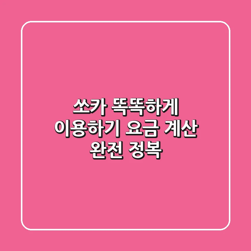 쏘카 똑똑하게 이용하기: 요금 계산 완전 정복!