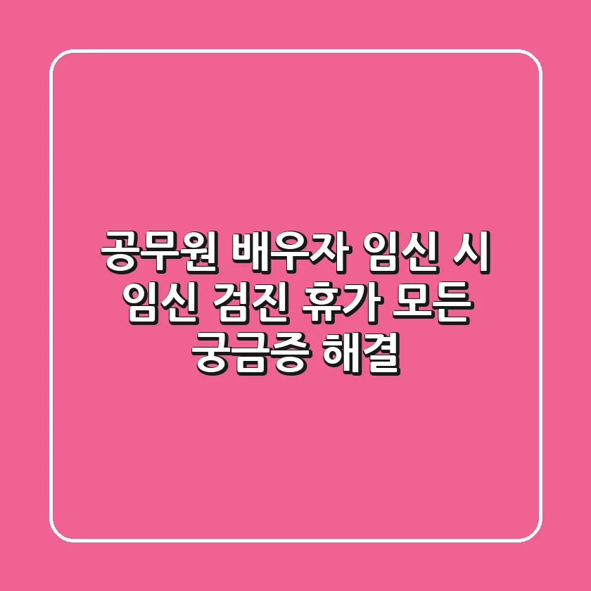 공무원 배우자 임신 시 임신 검진 휴가: 모든 궁금증 해결!