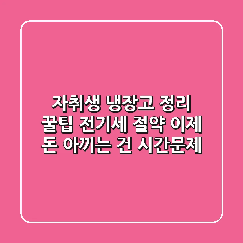 자취생 냉장고 정리 꿀팁: 전기세 절약, 이제 돈 아끼는 건 시간문제!