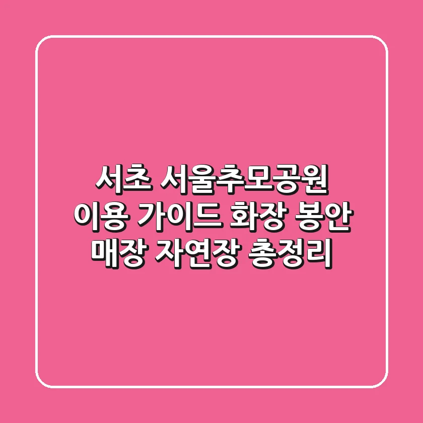 서초 서울추모공원 이용 가이드: 화장, 봉안, 매장, 자연장 총정리