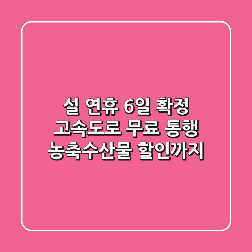 설 연휴 6일 확정! 고속도로 무료 통행, 농축수산물 할인까지! 🎉