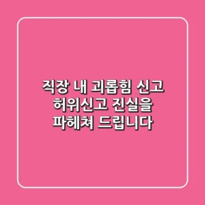 직장 내 괴롭힘 신고, 허위신고? 진실을 파헤쳐 드립니다!