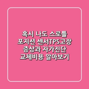 혹시 나도? 스로틀 포지션 센서(TPS)고장 증상과 자가진단 & 교체비용 알아보기!