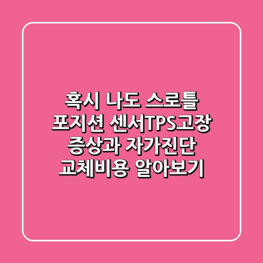 혹시 나도? 스로틀 포지션 센서(TPS)고장 증상과 자가진단 & 교체비용 알아보기!
