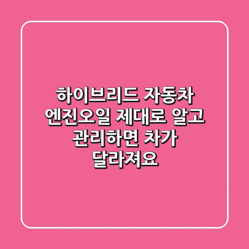 하이브리드 자동차 엔진오일, 제대로 알고 관리하면 차가 달라져요!