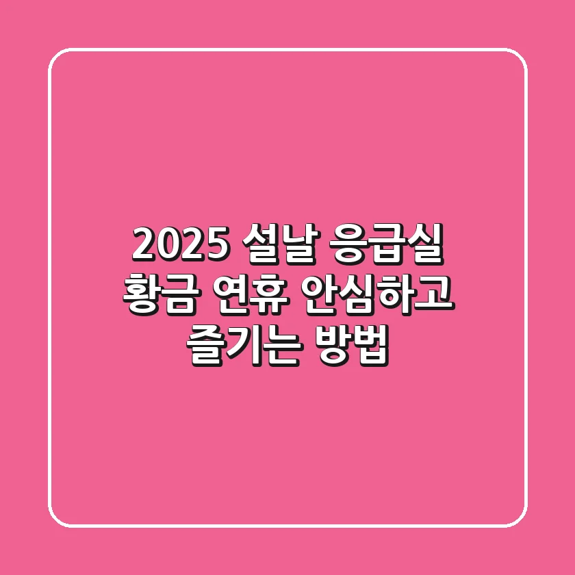 2025 설날 응급실: 황금 연휴, 안심하고 즐기는 방법!