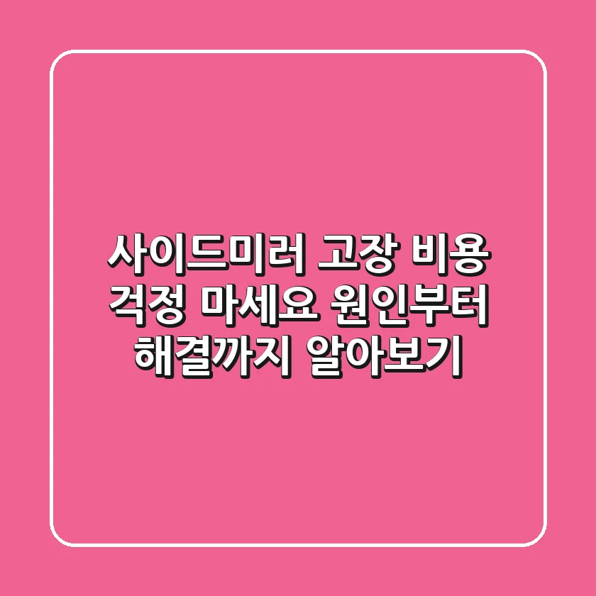 사이드미러 고장, 비용 걱정 마세요! 원인부터 해결까지 알아보기