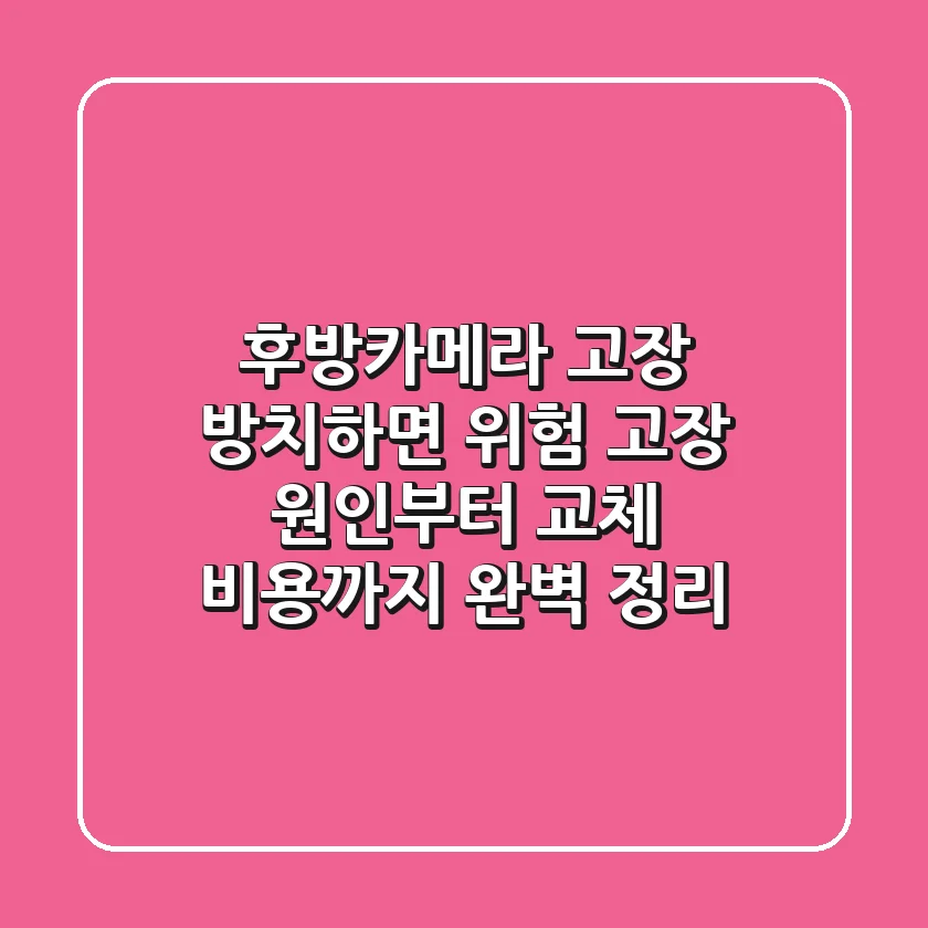 후방카메라 고장, 방치하면 위험! 고장 원인부터 교체 비용까지 완벽 정리