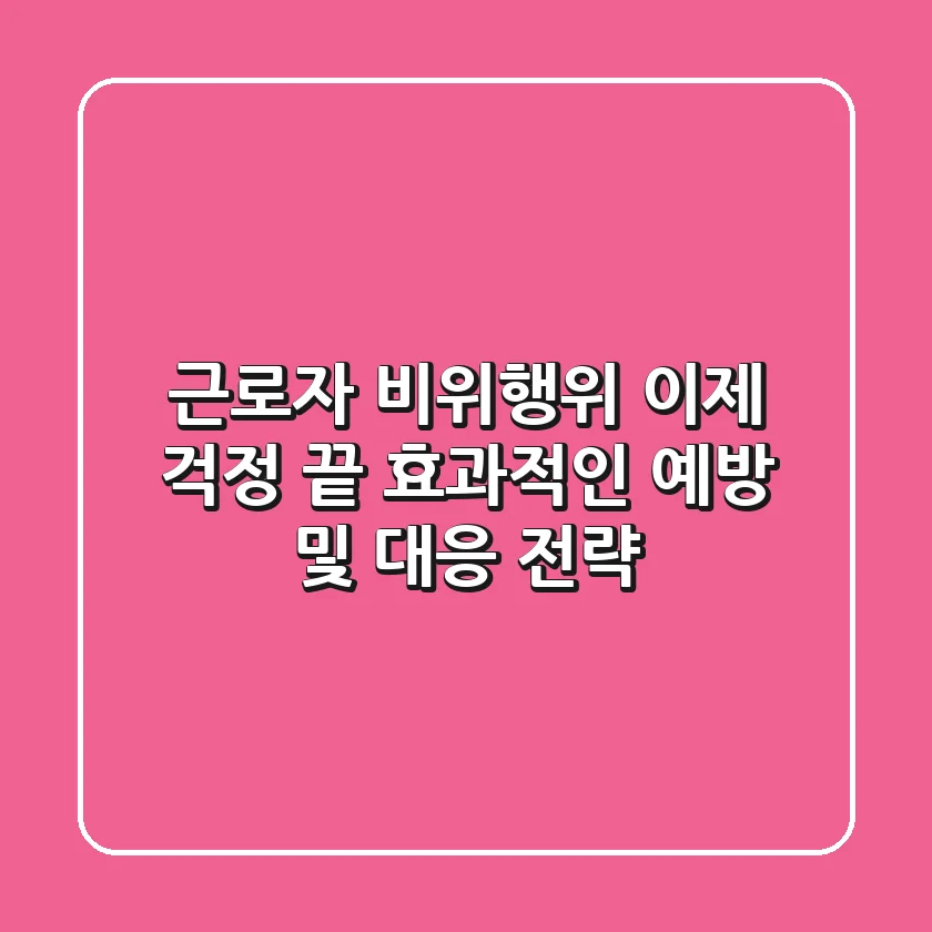 근로자 비위행위, 이제 걱정 끝! 효과적인 예방 및 대응 전략