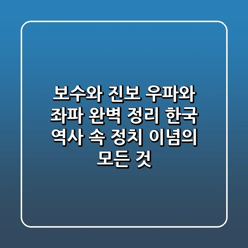 보수와 진보 우파와 좌파 완벽 정리 한국 역사 속 정치 이념의 모든 것