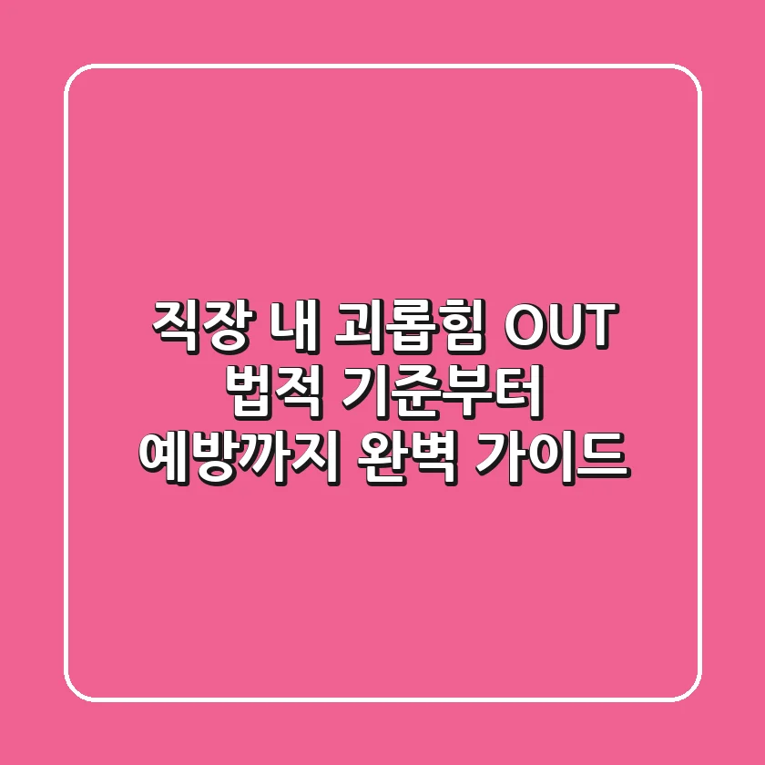 직장 내 괴롭힘 OUT! 법적 기준부터 예방까지 완벽 가이드
