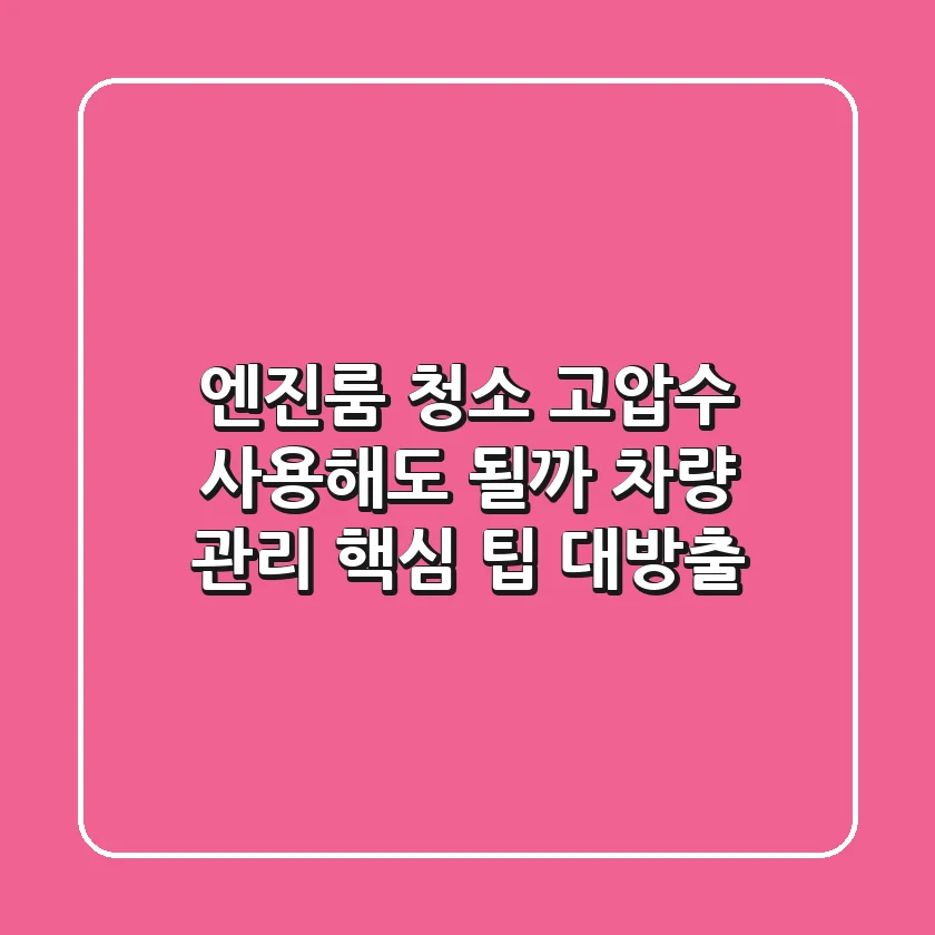 엔진룸 청소, 고압수 사용해도 될까? 🤔 차량 관리 핵심 팁 대방출!
