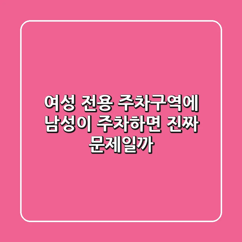 여성 전용 주차구역에 남성이 주차하면 진짜 문제일까?