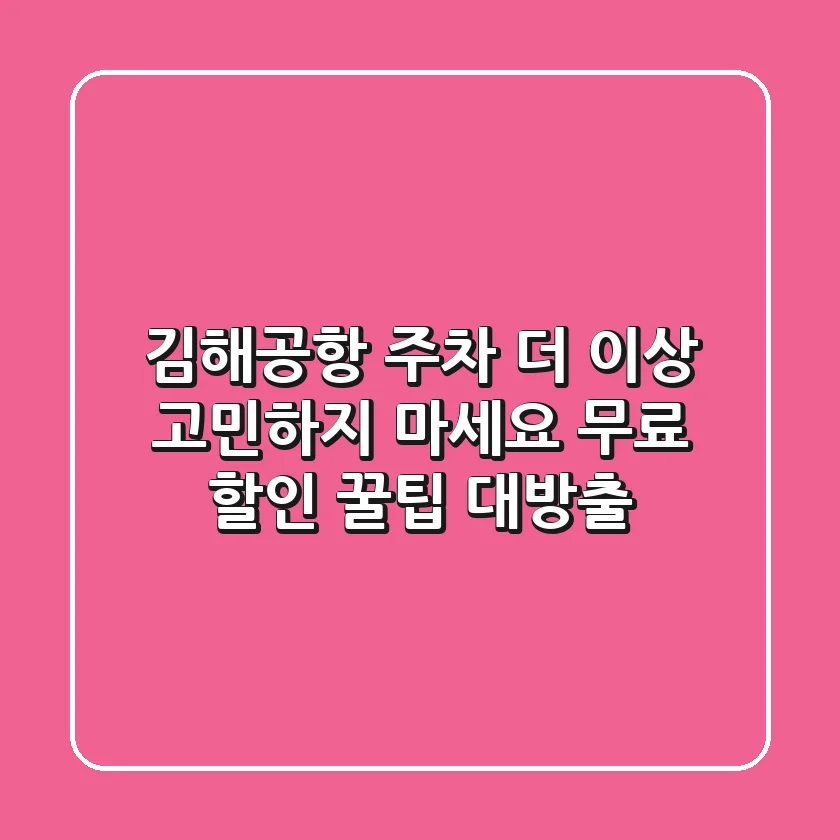 김해공항 주차, 더 이상 고민하지 마세요! 무료 & 할인 꿀팁 대방출!