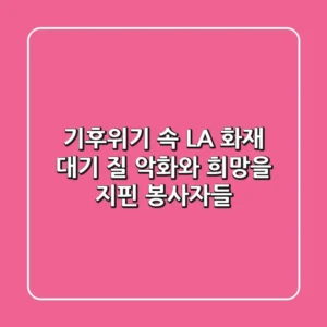 기후위기 속 LA 화재, 대기 질 악화와 희망을 지핀 봉사자들