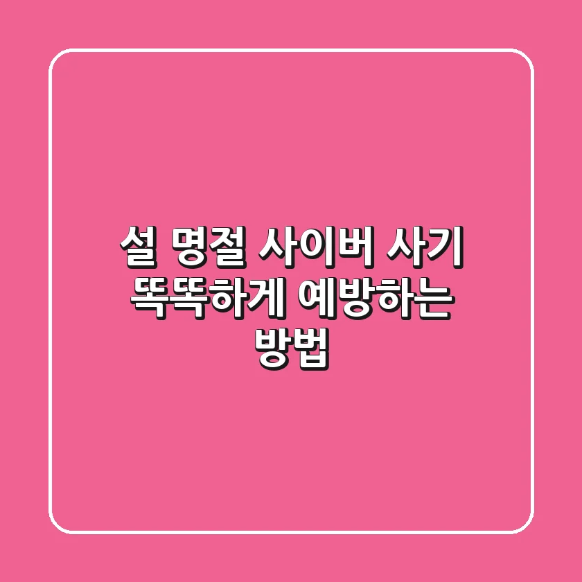 설 명절, 사이버 사기🚫! 똑똑하게 예방하는 방법