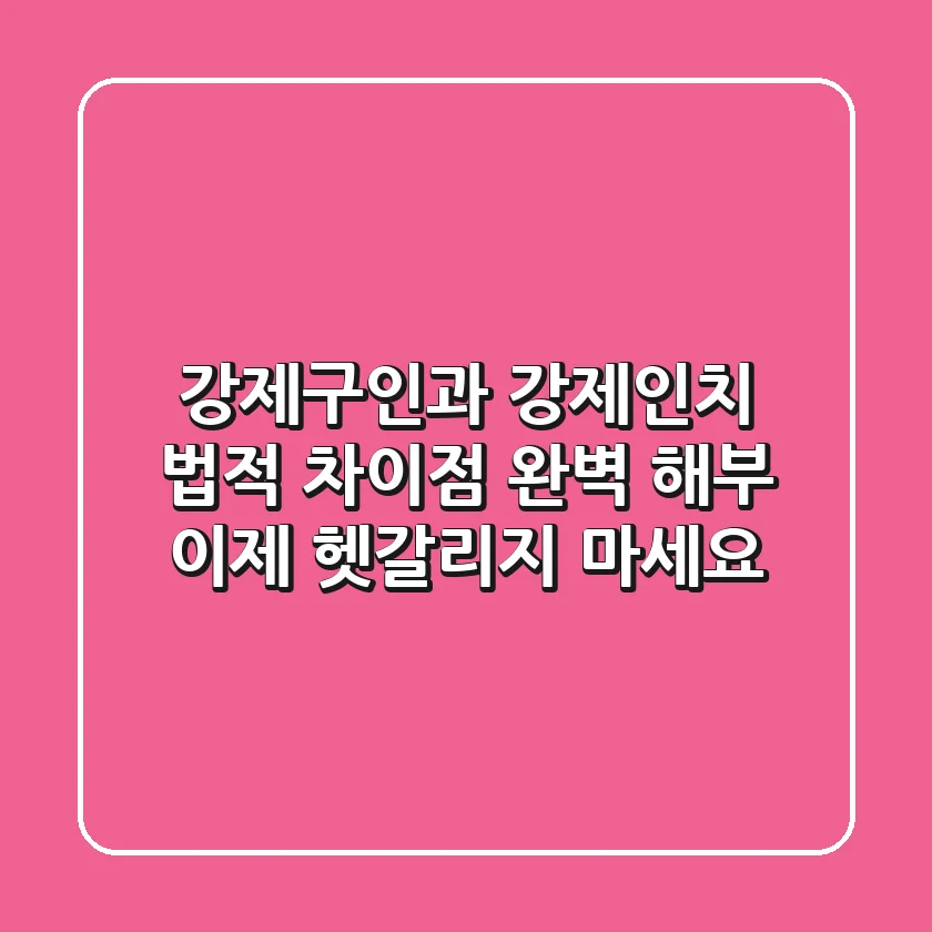 강제구인과 강제인치, 법적 차이점 완벽 해부! 이제 헷갈리지 마세요!