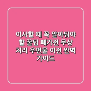 이사할 때 꼭 알아둬야 할 꿀팁! 폐가전 무상 처리 & 우편물 이전 완벽 가이드