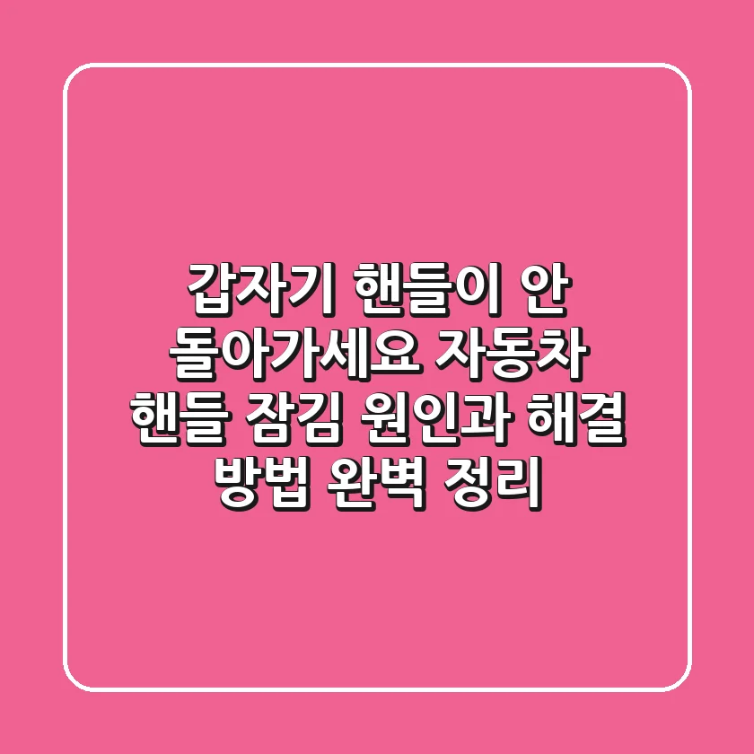 갑자기 핸들이 안 돌아가세요? 자동차 핸들 잠김 원인과 해결 방법 완벽 정리!