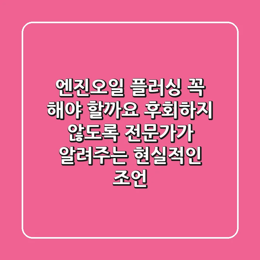 엔진오일 플러싱, 꼭 해야 할까요? 후회하지 않도록 전문가가 알려주는 현실적인 조언!