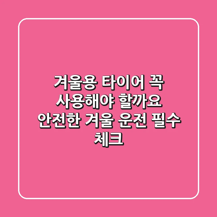 겨울용 타이어, 꼭 사용해야 할까요? 안전한 겨울 운전 필수 체크!