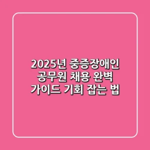 2025년 중증장애인 공무원 채용 완벽 가이드: 기회 잡는 법!