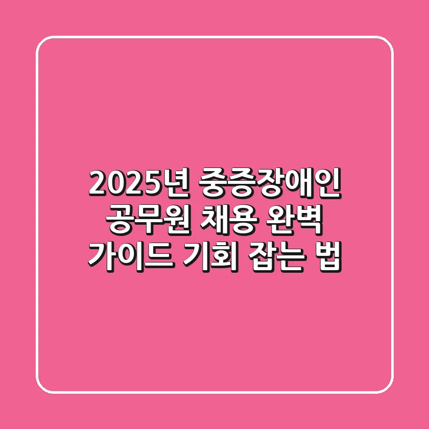 2025년 중증장애인 공무원 채용 완벽 가이드: 기회 잡는 법!