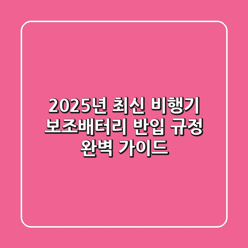 2025년 최신! 비행기 보조배터리 반입 규정 완벽 가이드