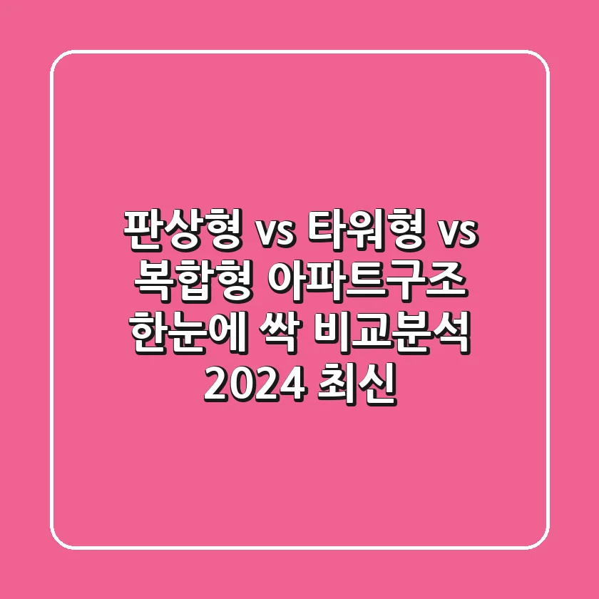 판상형 vs 타워형 vs 복합형: #아파트구조 한눈에 싹! 비교분석 (2024 최신)