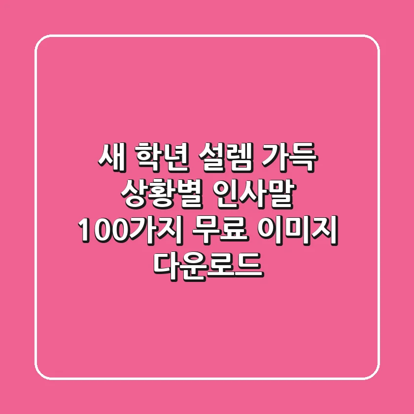 새 학년, 설렘 가득! 상황별 인사말 100가지 & 무료 이미지 다운로드