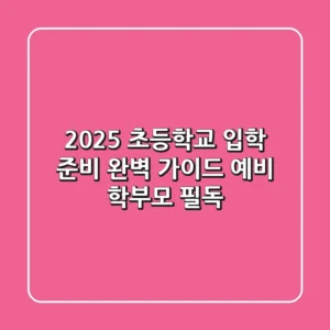 2025 초등학교 입학 준비 완벽 가이드: 예비 학부모 필독!