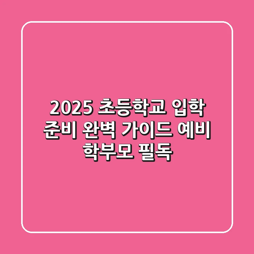 2025 초등학교 입학 준비 완벽 가이드: 예비 학부모 필독!