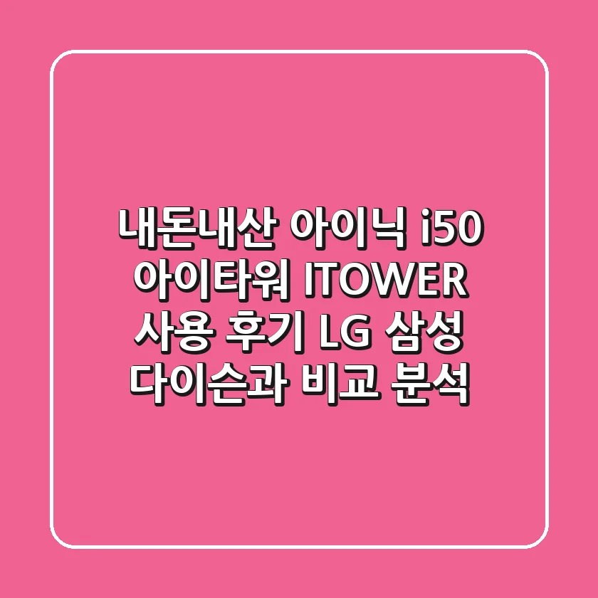 내돈내산 아이닉 i50 아이타워 I-TOWER 사용 후기: LG, 삼성, 다이슨과 비교 분석!