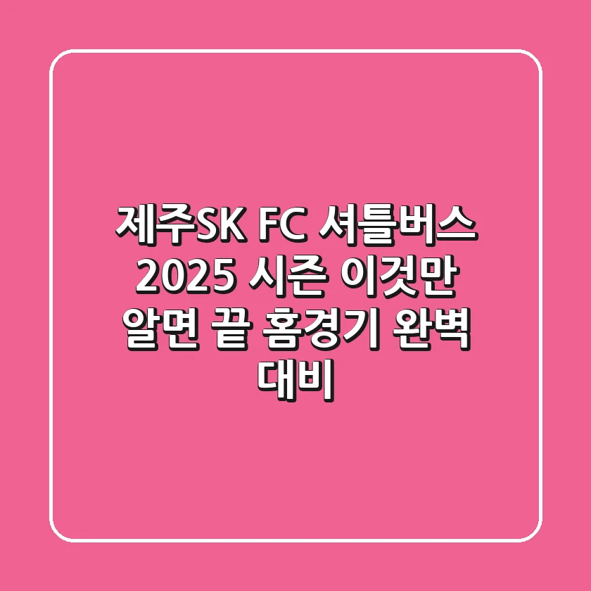 제주SK FC 셔틀버스, 2025 시즌 이것만 알면 끝! (홈경기 완벽 대비)