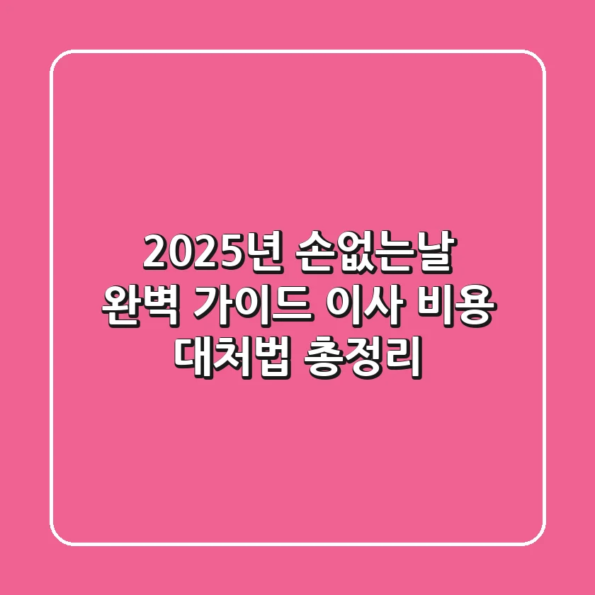 2025년 손없는날 완벽 가이드: 이사, 비용, 대처법 총정리!