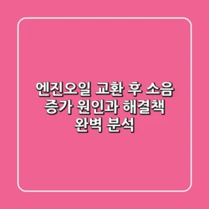 엔진오일 교환 후 소음 증가? 원인과 해결책 완벽 분석!
