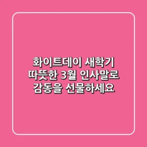 화이트데이 & 새학기, 따뜻한 3월 인사말로 감동을 선물하세요! 💝