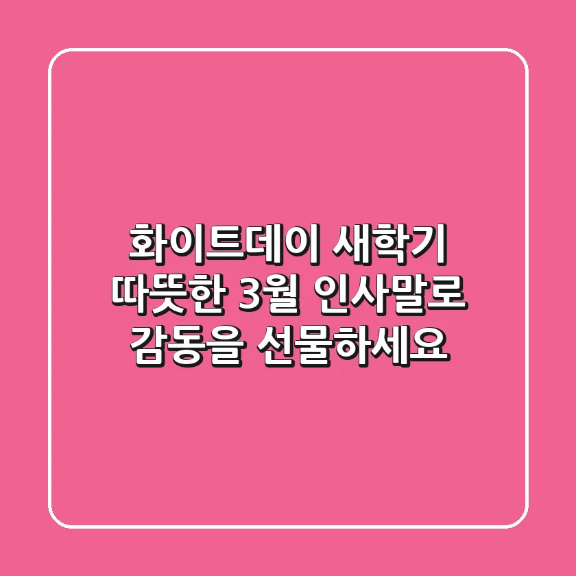 화이트데이 & 새학기, 따뜻한 3월 인사말로 감동을 선물하세요! 💝