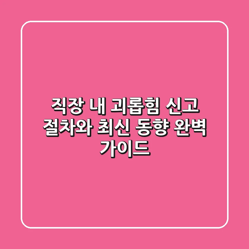 직장 내 괴롭힘 신고: 절차와 최신 동향 완벽 가이드