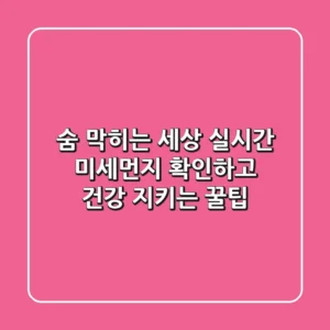숨 막히는 세상, 실시간 미세먼지 확인하고 건강 지키는 꿀팁!