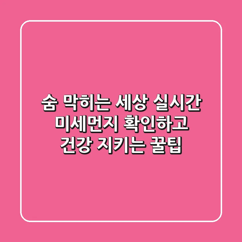 숨 막히는 세상, 실시간 미세먼지 확인하고 건강 지키는 꿀팁!