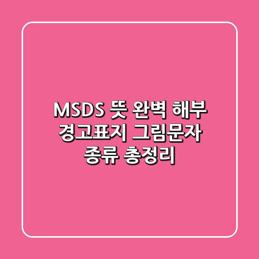 MSDS 뜻 완벽 해부: 경고표지 & 그림문자 종류 총정리